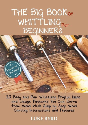 The Big Book of Whittling for Beginners: 20 Easy and Fun Whittling Project Ideas and Design Patterns You Can Carve from Wood With Step by Step Wood Carving Instructions and Pictures