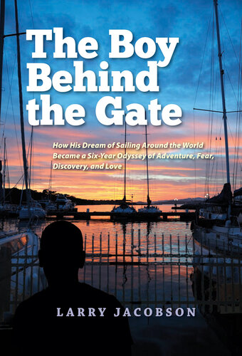 The Boy Behind the Gate: How His Dream of Sailing Around the World Became a Six-Year Odyssey of Adventure, Fear, Discovery and Love