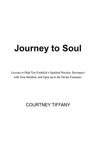 Journey to Soul: Lessons to help you establish a spiritual practice, reconnect with your intuition, and open up to the Divine Feminine