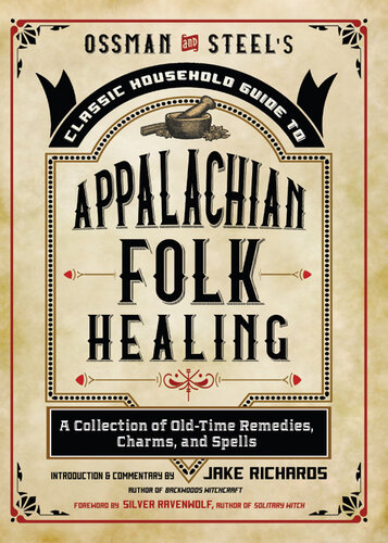 Ossman & Steel's Classic Household Guide to Appalachian Folk Healing: A Collection of Old-Time Remedies, Charms, and Spells