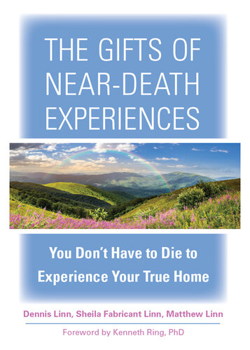 The Gifts of Near-Death Experiences: You Don't Have to Die to Experience Your True Home