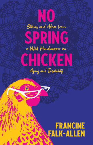 No Spring Chicken: Stories and Advice from a Wild Handicapper on Aging and Disability