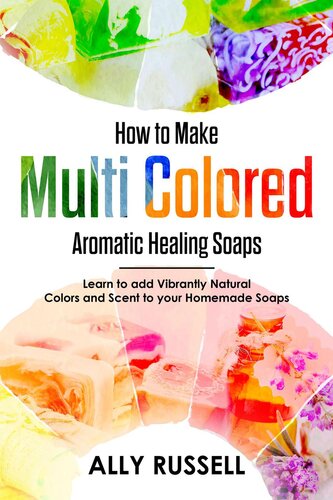 How to Make Multi Colored Aromatic Healing Soaps--Learn to Add Vibrantly Natural Colors and Scent to Your Homemade Soaps