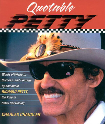 Quotable Petty: Words of Wisdom, Success, and Courage, by and about Richard Petty, the King of Stock-Car Racing