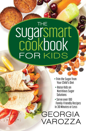 The Sugar Smart Cookbook for Kids: *Trim the Sugar from Your Child's Diet *Raise Kids on Nutritious Sugar Solutions *Serve Over 100 Family-Friendly Recipes in 30 Minutes or Less