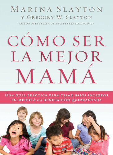 Cómo ser la mejor mamá: Una guía práctica para criar hijos íntegros en medio de una generación quebrantada