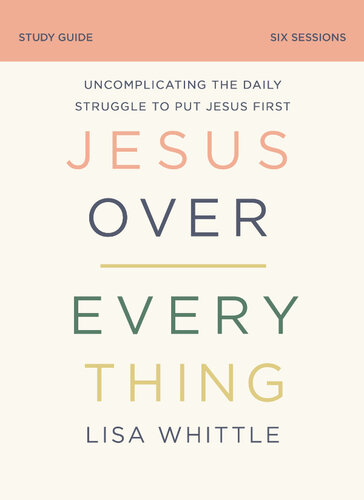 Jesus Over Everything Study Guide: Uncomplicating the Daily Struggle to Put Jesus First