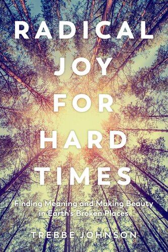 Radical Joy for Hard Times: Finding Meaning and Making Beauty in Earth's Broken Places