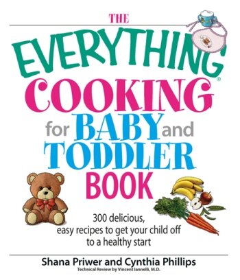 The Everything Cooking For Baby And Toddler Book: 300 Delicious, Easy Recipes to Get Your Child Off to a Healthy Start