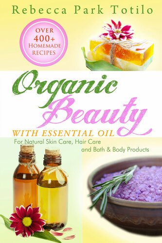 Organic Beauty With Essential Oil: Over 400+ Homemade Recipes for Natural Skin Care, Hair Care and Bath & Body Products