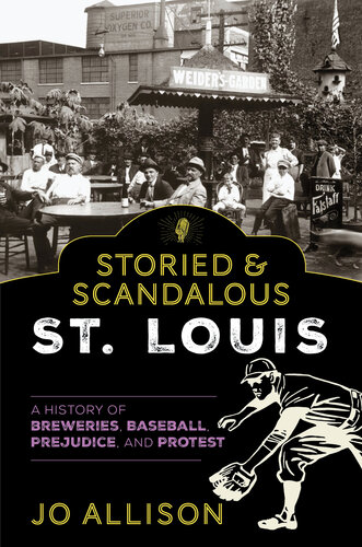 Storied & Scandalous St. Louis: A History of Breweries, Baseball, Prejudice, and Protest