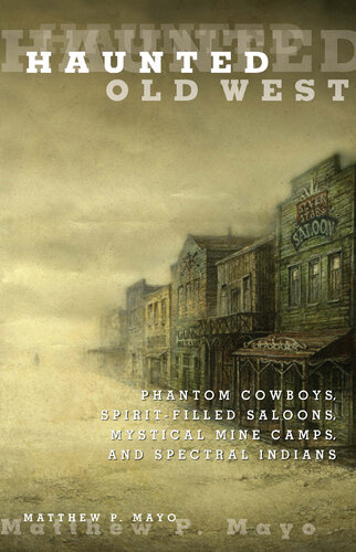 Haunted Old West: Phantom Cowboys, Spirit-Filled Saloons, Mystical Mine Camps, and Spectral Indians