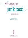 The Wholesome Junk Food Cookbook: More Than 100 Healthy Recipes for Everyday Snacking