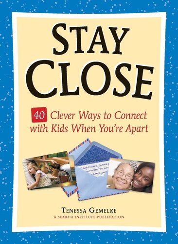 Stay Close: 40 Clever Ways to Connect with Kids When You're Apart