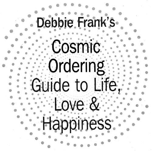 Debbie Frank's Cosmic Ordering Guide to Life, Love and Happiness