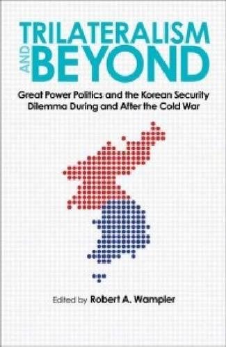 Trilateralism and Beyond: Great Power Politics and the Korean Security Dilemma During and After the Cold War