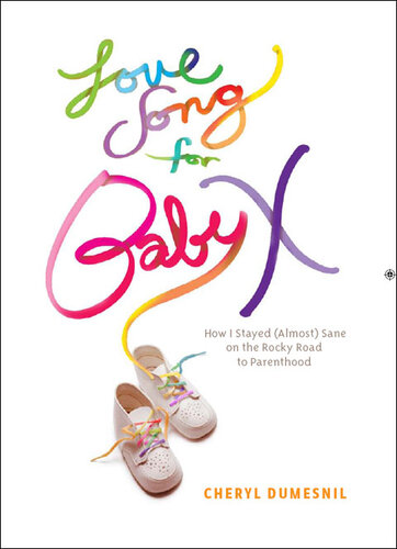 Love Song for Baby X: How I Stayed (Almost) Sane on the Rocky Road to Parenthood