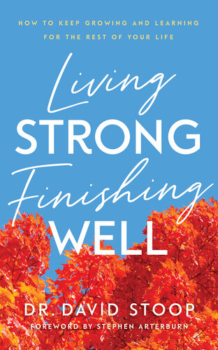 Living Strong, Finishing Well: How to Keep Growing and Learning for the Rest of Your Life