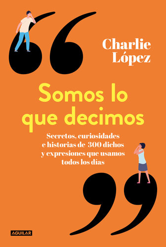 Somos lo que decimos: Secretos, curiosidades e historias de 300 dichos y expresiones que usamos todos los días