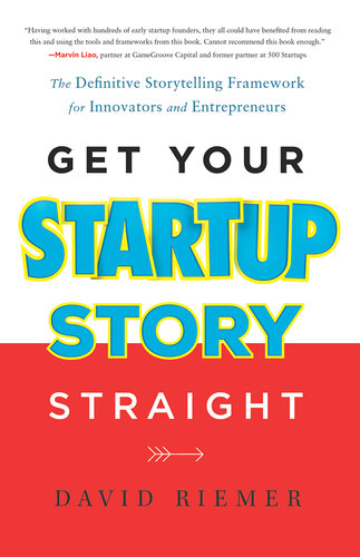 Get Your Startup Story Straight: The Definitive Storytelling Framework for Innovators and Entrepreneurs