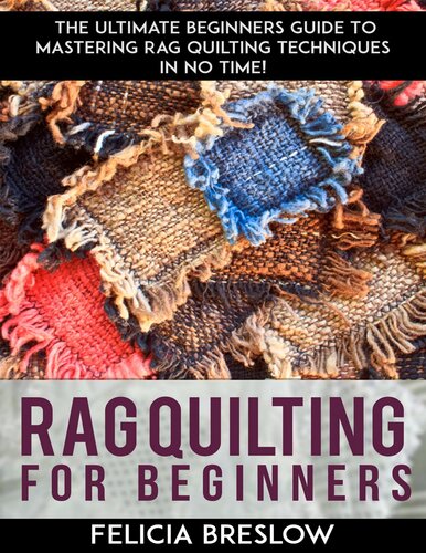 Rag Quilting For Beginners: The Ultimate Beginners Guide To Mastering Rag Quilting Techniques In No Time!