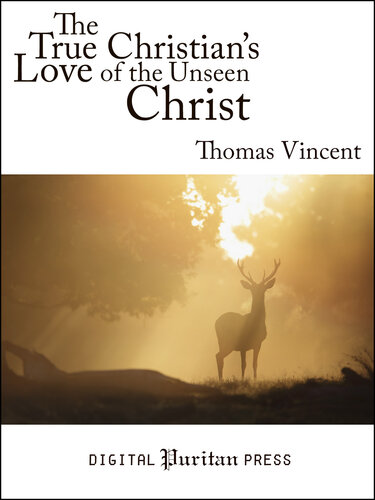 The True Christian's Love of the Unseen Christ: A Discourse Chiefly Tending to Excite and Promote the Decaying Love of Christ in the Hearts of Christians