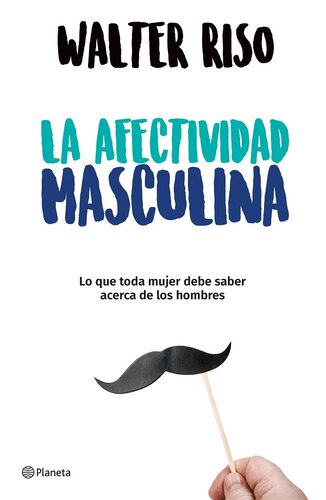 La afectividad masculina: Lo que toda mujer debe saber acerca de los hombres