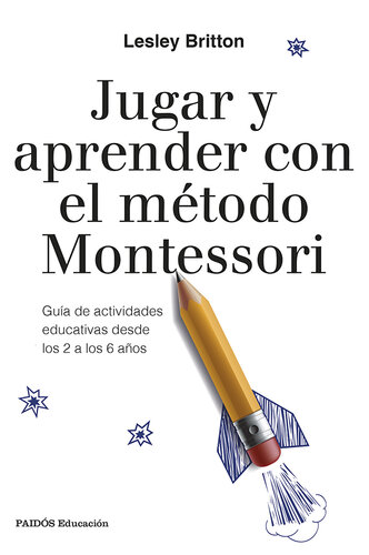 Jugar y aprender con el método Montessori: Guía de actividades educativas desde los 2 a los 6 años