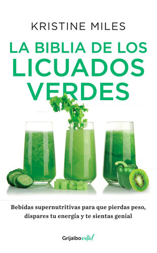 La biblia de los licuados verdes: Bebidas supernutritivas para que pierdas peso, dispares tu energía y te sientas