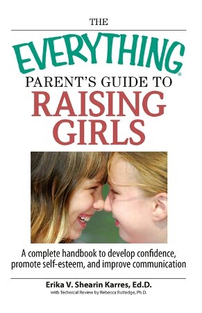 The Everything Parent's Guide To Raising Girls: A Complete Handbook to Develop Confidence, Promote Self-Esteem and Improve Communication