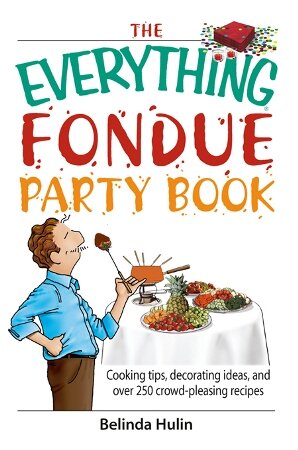 The Everything Fondue Party Book: Cooking Tips, Decorating Ideas, And over 250 Crowd-pleasing Recipes