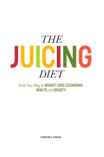 The Juicing Diet: Drink Your Way to Weight Loss, Cleansing, Health, and Beauty