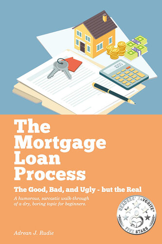 The Mortgage Loan Process: The Good, Bad, and Ugly but the Real--A Humorous, Sarcastic Walk-Through of a Dry, Boring Topic for Beginners