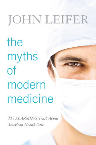 The Myths of Modern Medicine: The Alarming Truth about American Health Care