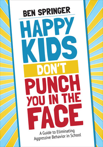 Happy Kids Don′t Punch You in the Face: A Guide to Eliminating Aggressive Behavior in School