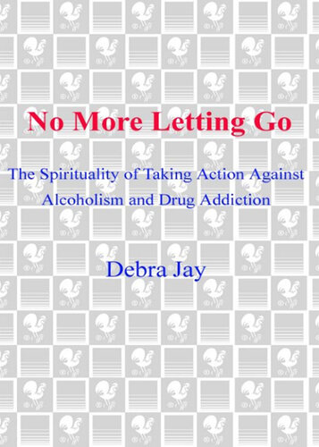 No More Letting Go: The Spirituality of Taking Action Against Alcoholism and Drug Addiction