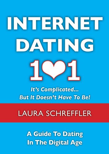 Internet Dating 101: It's Complicated . . . But It Doesn't Have To Be: The Digital Age Guide to Navigating Your Relationship Through Social Media and Online Dating Sites