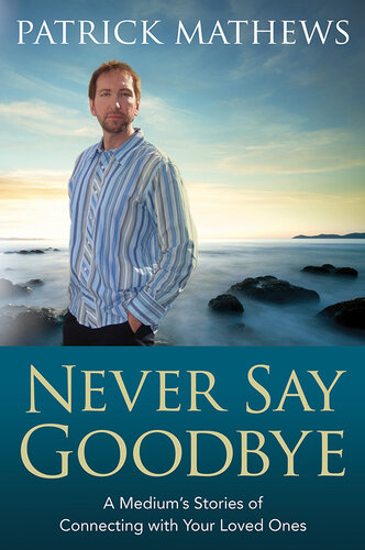 Never Say Goodbye: A Medium's Stories of Connecting with Your Loved Ones