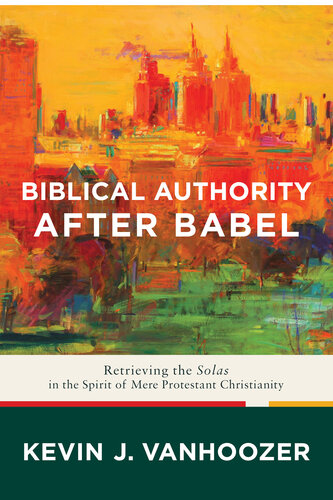 Biblical Authority After Babel: Retrieving the Solas in the Spirit of Mere Protestant Christianity