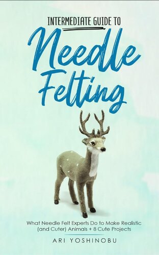 Intermediate Guide to Needle Felting: What Needle Felt Experts Do to Make Realistic (and Cuter) Animals + 8 Cute Projects