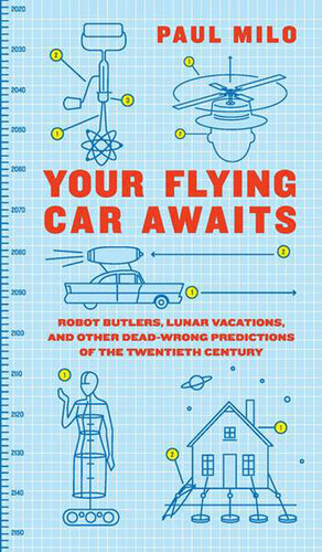 Your Flying Car Awaits: Robot Butlers, Lunar Vacations, and Other Dead-Wrong Predictions of the Twentieth Century