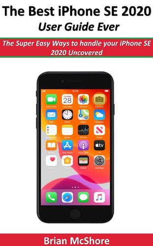 The Best iPhone SE 2020 User Guide Ever: The Super Easy Ways to handle your iPhone SE 2020 Uncovered