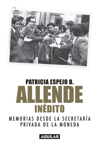 Allende inédito: Memorias de la Secretaría Privada de La Moneda