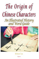 The Origin of Chinese Characters: An Illustrated History and Word Guide