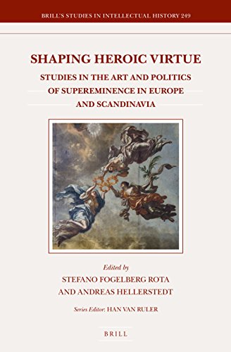 Shaping Heroic Virtue: Studies in the Art and Politics of Supereminence in Europe and Scandinavia (Brill's Studies in Intellectual History, 249)