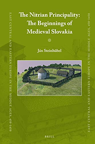 The Nitrian Principality: The Beginnings of Medieval Slovakia (East Central and Eastern Europe in the Middle Ages, 450-1450) (English and English Edition)