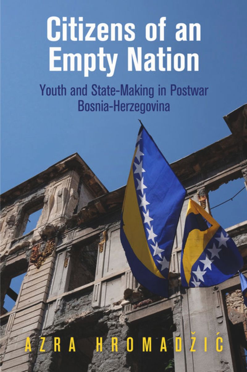 Citizens of an Empty Nation: Youth and State-Making in Postwar Bosnia-Herzegovina