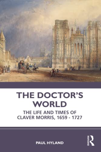 The Doctor’s World: The Life and Times of Claver Morris, 1659–1727