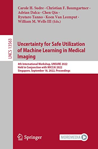 Uncertainty for Safe Utilization of Machine Learning in Medical Imaging: 4th International Workshop, UNSURE 2022, Held in Conjunction with MICCAI ... (Lecture Notes in Computer Science, 13563)