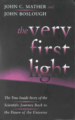 The Very First Light: The True Inside Story Of The Scientific Journey Back To The Dawn Of The Universe